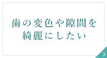 歯の変色や隙間を綺麗にしたい