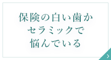 保険の白い歯かセラミックで悩んでいる